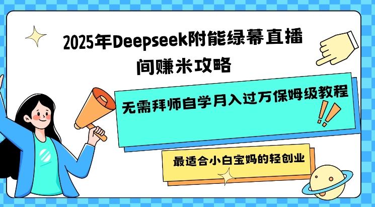 2025年Deepseek附能绿幕直播间挣米攻略无需拜师自学月入过W保姆级教程，最适合小白宝妈的轻创业-创纪