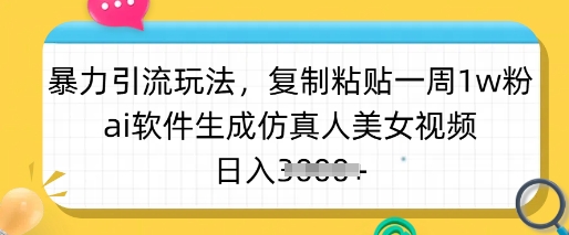暴力引流玩法,复制粘贴一周1w粉,ai软件生成仿真人美女视频,日入多张-创纪