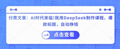 付费文章：AI时代来临！我用DeepSeek制作课程、爆款标题，自动挣钱-创纪