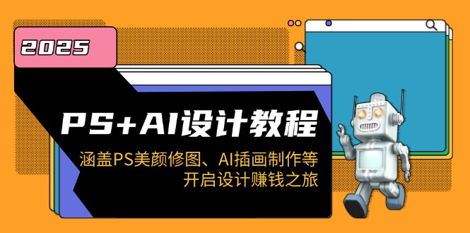 PS+AI设计教程：涵盖PS美颜修图、AI插画制作等，开启设计赚钱之旅-创纪