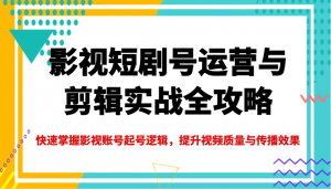 影视短剧号运营与剪辑实战全攻略，快速掌握影视账号起号逻辑，提升视频质量与传播效果-创纪