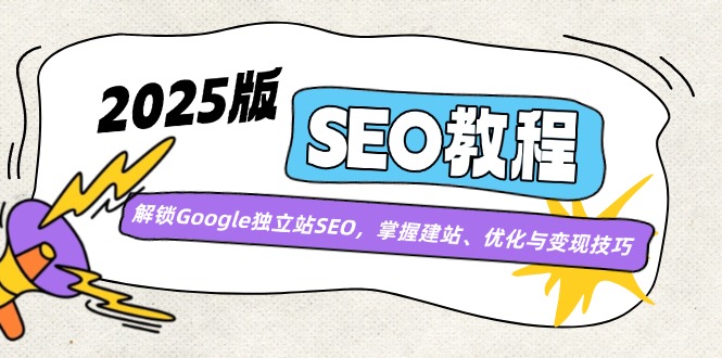 2025版SEO教程：解锁Google独立站SEO，掌握建站、优化与变现技巧-创纪