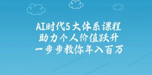 AI时代5大体系课程:助力个人价值跃升,一步步教你年入百万-创纪