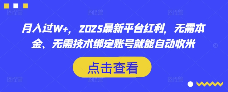 月入过W+,2025最新平台红利,无需本金、无需技术绑定账号就能自动收米-创纪