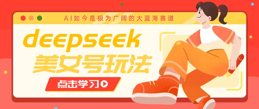 借助deepseek创作出各种风格的美女视频，7天快速涨粉，多种变现月入万元-创纪