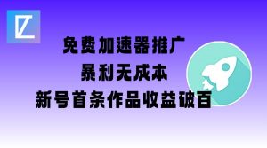 免费加速器推广项目_新号首条作品收益破百【图文+视频+2w字教程】-创纪