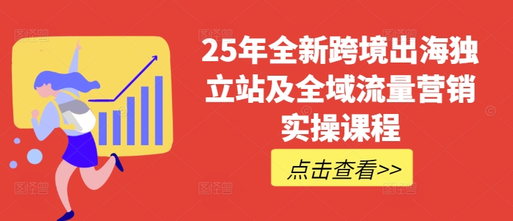 25年全新跨境出海独立站及全域流量营销实操课程，跨境电商独立站TIKTOK全域营销普货特货玩法大全-创纪