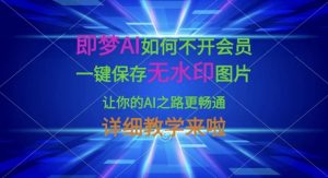 即梦AI如何不开会员，一键保存无水印图片，让你的AI之路更畅通，详细教学来啦-创纪