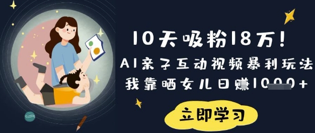 10天吸粉18W！AI亲子互动视频暴利玩法，我靠晒女儿日入数张-创纪