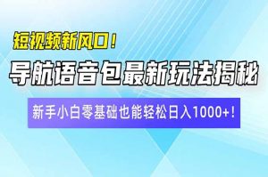 短视频新风口！导航语音包最新玩法揭秘，新手小白零基础也能轻松日入10...-创纪