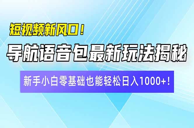 短视频新风口！导航语音包最新玩法揭秘，新手小白零基础也能轻松日入10…-创纪