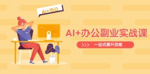 AI+办公副业实战课：从Excel到PPT，从行业分析到视频制作，一站式提升技能-创纪