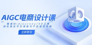 AIGC电商设计课：精通Midjourney/SD工具，轻松搞定节日海报与产品视觉营销-创纪