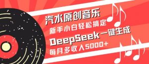 汽水原创音乐DeepSeek一键生成，新手小白轻松搞定，每月多收入5k+-创纪