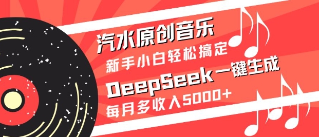 汽水原创音乐DeepSeek一键生成，新手小白轻松搞定，每月多收入5k+-创纪