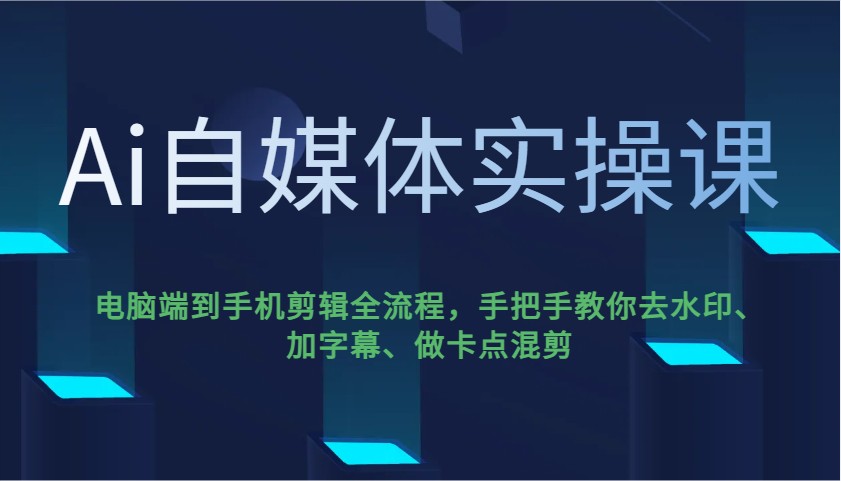 Ai自媒体实操课，电脑端到手机剪辑全流程，手把手教你去水印、加字幕、做卡点混剪-创纪
