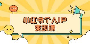小红书个人变现课：精准人设定位+爆款选题拆解，教你打造百万流量账号秘籍-创纪