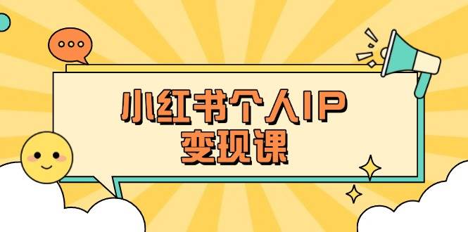 小红书个人变现课：精准人设定位+爆款选题拆解，教你打造百万流量账号秘籍-创纪