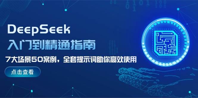 DeepSeek入门到精通指南,7大场景50案例,全套提示词助你高效使用-创纪