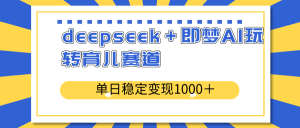 deepseek＋即梦AI玩转育儿赛道，单日稳定变现1000＋育儿赛道-创纪