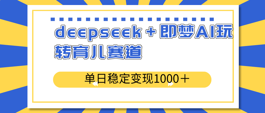 deepseek＋即梦AI玩转育儿赛道，单日稳定变现1000＋育儿赛道-创纪