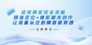 短视频变现全攻略：精准定位+爆款脚本创作，让流量从泛到精层层穿透-创纪