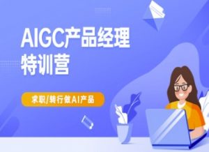 AIGC产品经理特训营-产品经理较教程,求职转行做AI产品-创纪