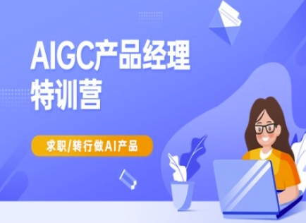 AIGC产品经理特训营-产品经理较教程,求职转行做AI产品-创纪