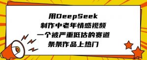 用DeepSeek制作中老年情感视频，一个被严重低估的赛道，条条作品上热门-创纪