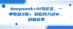 deepseek+AI写论文，一单收益3张+ 轻松月入过W，目前旺季-创纪