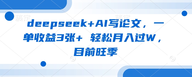 deepseek+AI写论文，一单收益3张+ 轻松月入过W，目前旺季-创纪