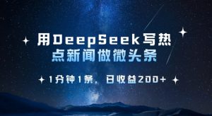 用DeepSeek写热点微头条，1分钟1条，日收益2张-创纪