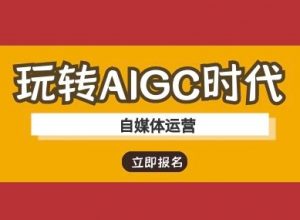玩转AIGC时代-自媒体运营ai教程-创纪