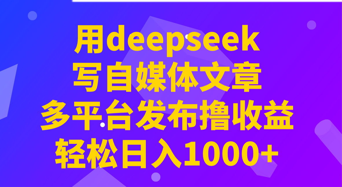 用deepseek写自媒体文章，多平台发布撸收益，轻松日入1000+！-创纪