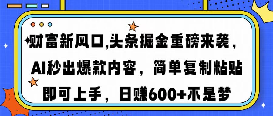 财富新风口,头条掘金重磅来袭AI秒出爆款内容简单复制粘贴即可上手，日…-创纪