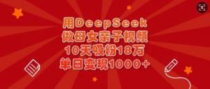 用DeepSeek做母女亲子视频，10天吸粉18万，单日变现多张-创纪