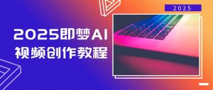 2025即梦AI视频创作教程，从零开始学做视频，文字图片生成视频轻松创作-创纪