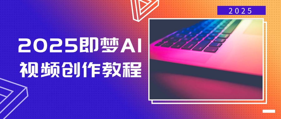 2025即梦AI视频创作教程，从零开始学做视频，文字图片生成视频轻松创作-创纪