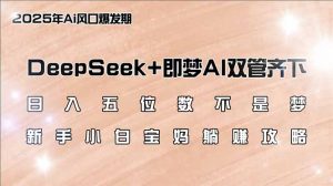 日入五位数不是梦，DeepSeek+即梦AI双管齐下，新手小白宝妈躺赚攻略-创纪