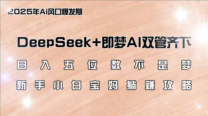 日入五位数不是梦，DeepSeek+即梦AI双管齐下，新手小白宝妈躺赚攻略-创纪