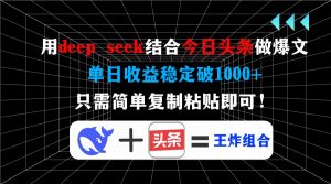 用deep seek结合今日头条做爆文，单日收益稳定破1000+，只需简单复制粘...-创纪
