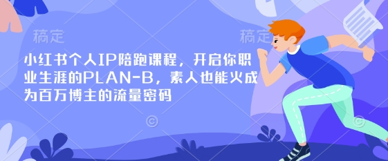 小红书个人IP陪跑课程,开启你职业生涯的PLAN-B,素人也能火成为百万博主的流量密码-创纪