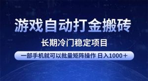 游戏自动打金搬砖项目  一部手机也可批量矩阵操作 单日收入1000＋ 全部...-创纪