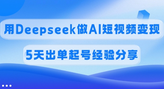 佣金45%,用Deepseek做AI短视频变现,5天出单起号经验分享-创纪