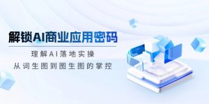 解锁AI商业应用密码：理解AI落地实操，从词生图到图生图的掌控-创纪