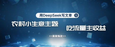 用DeepSeek写农村创业小项目，篇篇爆款，暴力引流，吃流量主收益变现-创纪