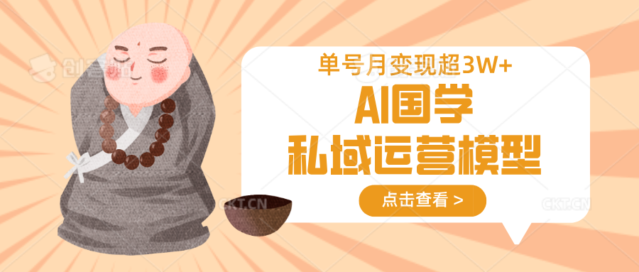 AI国学私域运营模型,无成本、变现快、周期短、持续性强,单号月变现3w+-创纪