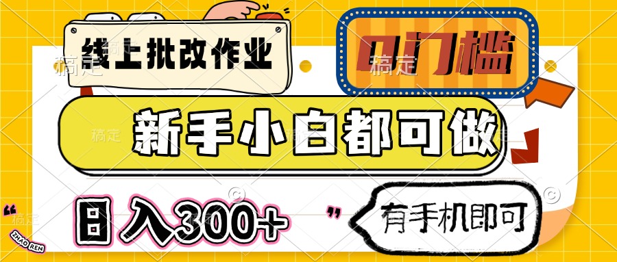 线上批改作业 0门槛 新手小白都可做 日入300+ 有手机即可-创纪