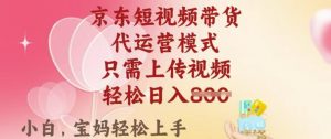 京东短视频带货，2025翻身项目，只需上传视频，单月稳定变现8k+【揭秘】-创纪
