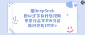 用DeepSeek做中式饮食计划视频,单条作品100W浏览,单日变现多张-创纪